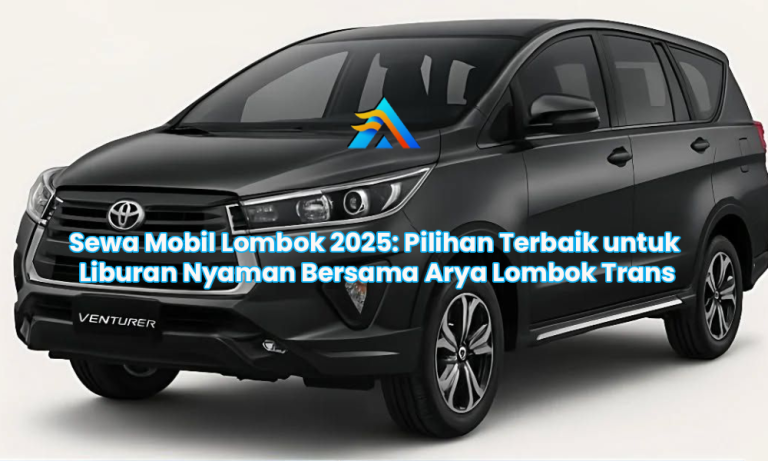 Sewa Mobil Lombok 2025: Pilihan Terbaik untuk Liburan Nyaman Bersama Arya Lombok Trans