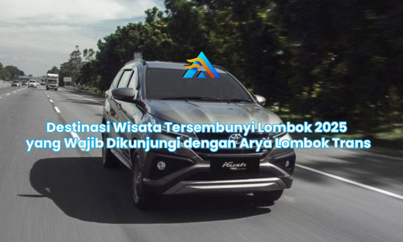 Destinasi Wisata Tersembunyi Lombok 2025 yang Wajib Dikunjungi dengan Arya Lombok Trans