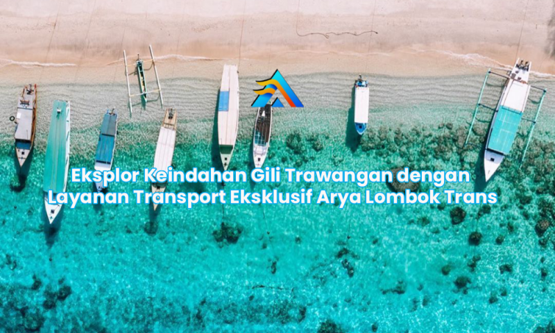 Eksplor Keindahan Gili Trawangan dengan Layanan Transport Eksklusif Arya Lombok Trans