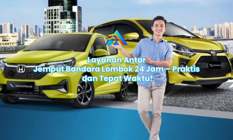 Layanan Antar Jemput Bandara Lombok 24 Jam – Praktis dan Tepat Waktu!