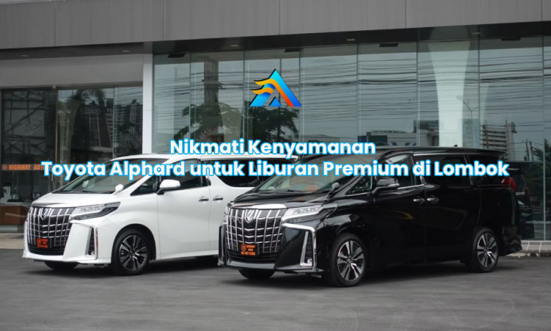 Nikmati Kenyamanan Toyota Alphard untuk Liburan Premium di Lombok