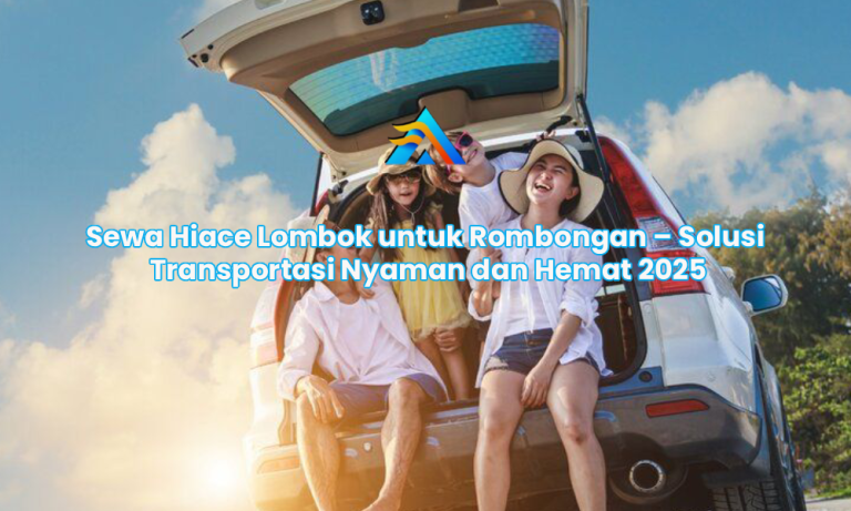 Sewa Hiace Lombok untuk Rombongan – Solusi Transportasi Nyaman dan Hemat 2025