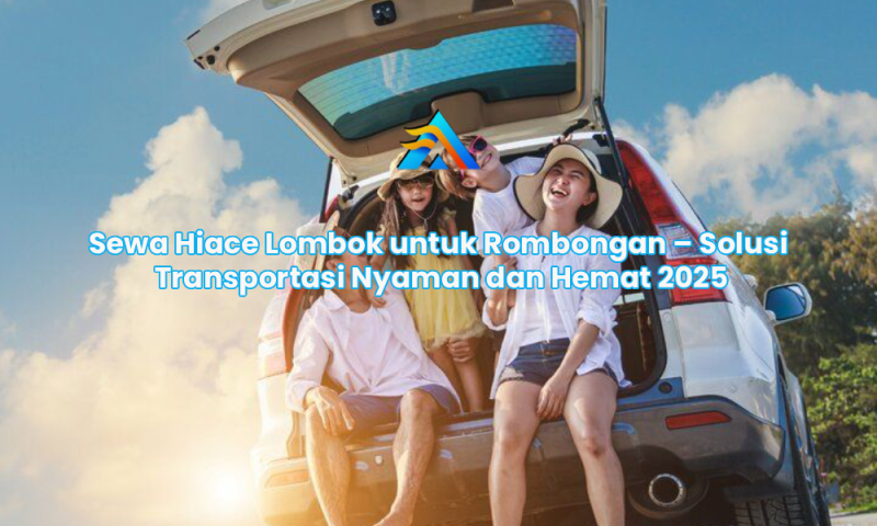Sewa Hiace Lombok untuk Rombongan – Solusi Transportasi Nyaman dan Hemat 2025