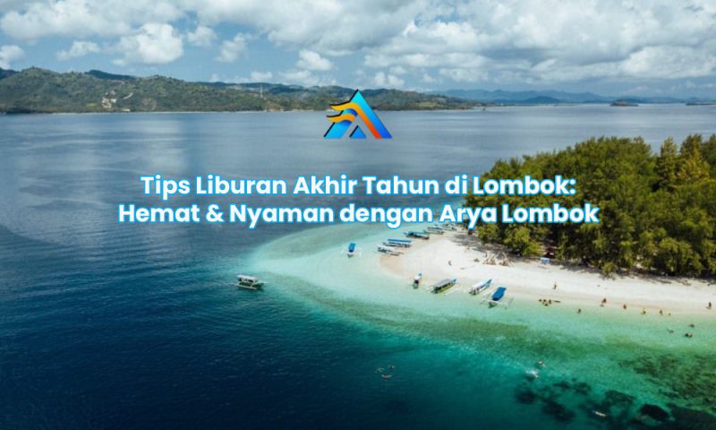 Tips Liburan Akhir Tahun di Lombok: Hemat & Nyaman dengan Arya Lombok Trans Travel Antar Kota Lombok – Sumbawa: Layanan Cepat & Terpercaya