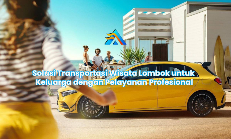 Solusi Transportasi Wisata Lombok untuk Keluarga dengan Pelayanan Profesional