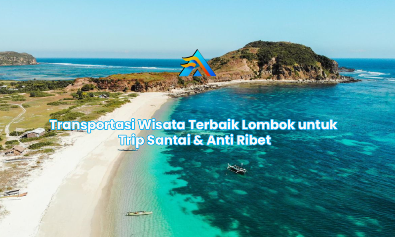 Transportasi Wisata Terbaik Lombok untuk Trip Santai & Anti Ribet