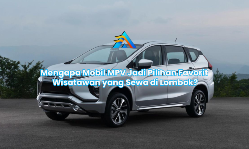 Mengapa Mobil MPV Jadi Pilihan Favorit Wisatawan yang Sewa di Lombok?
