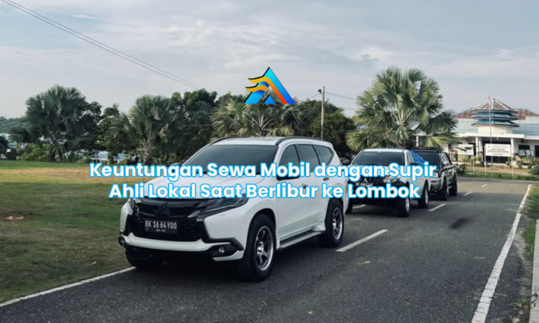 Keuntungan Sewa Mobil dengan Supir Ahli Lokal Saat Berlibur ke Lombok