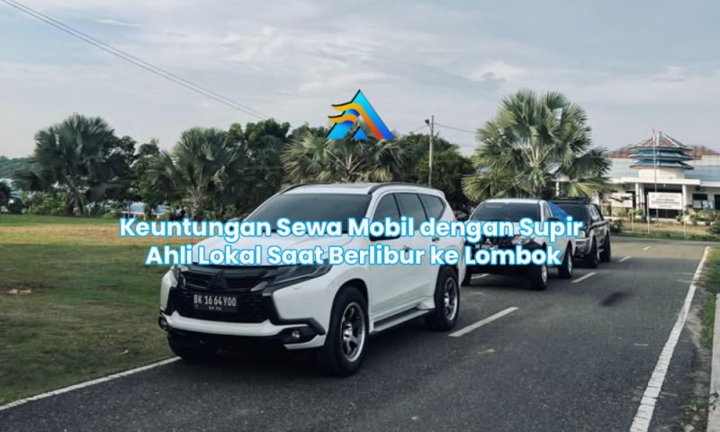 Keuntungan Sewa Mobil dengan Supir Ahli Lokal Saat Berlibur ke Lombok