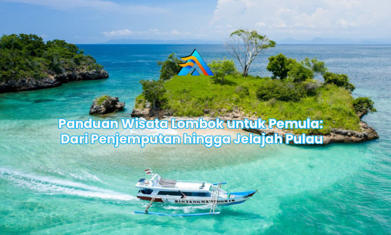 Panduan Wisata Lombok untuk Pemula: Dari Penjemputan hingga Jelajah Pulau