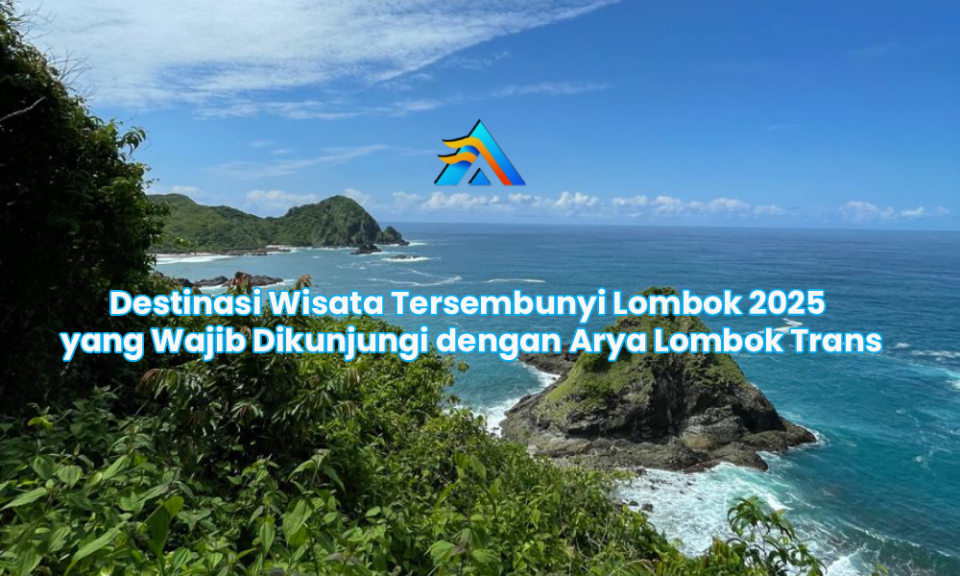 Destinasi Wisata Tersembunyi Lombok 2025 yang Wajib Dikunjungi dengan Arya Lombok Trans