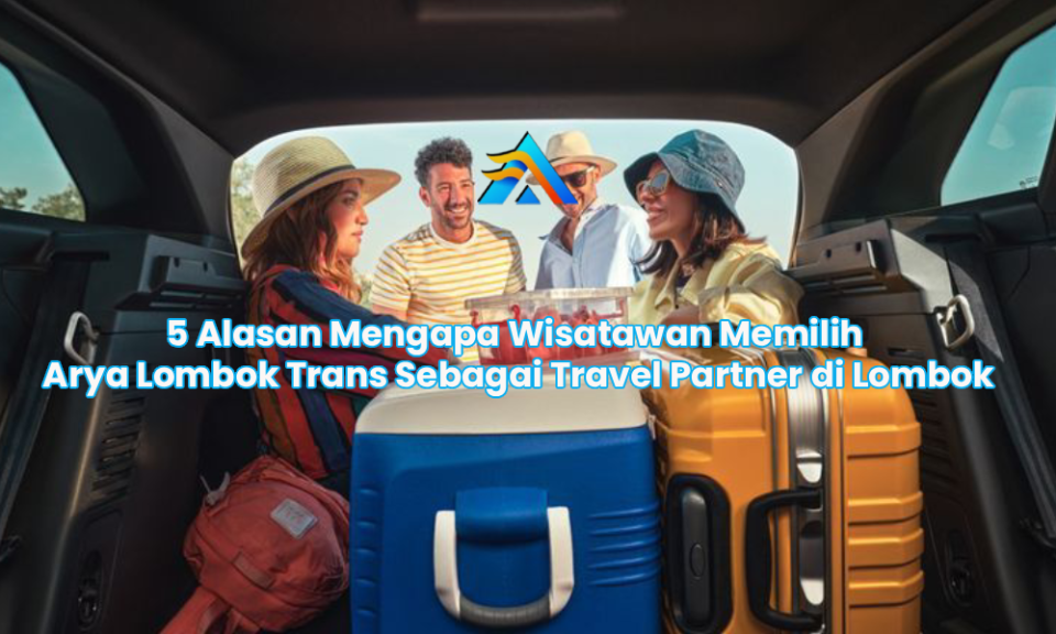 5 Alasan Mengapa Wisatawan Memilih Arya Lombok Trans Sebagai Travel Partner di Lombok