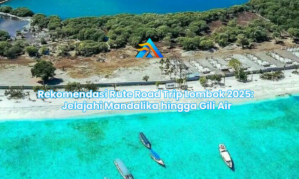 Rekomendasi Rute Road Trip Lombok 2025: Jelajahi Mandalika hingga Gili Air