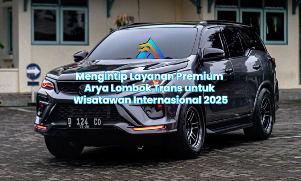 Mengintip Layanan Premium Arya Lombok Trans untuk Wisatawan Internasional 2025